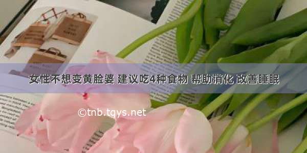 女性不想变黄脸婆 建议吃4种食物 帮助消化 改善睡眠