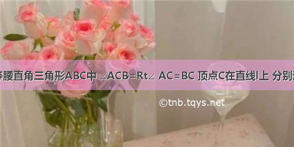 如图 已知等腰直角三角形ABC中 ∠ACB=Rt∠ AC=BC 顶点C在直线l上 分别过A B作AD