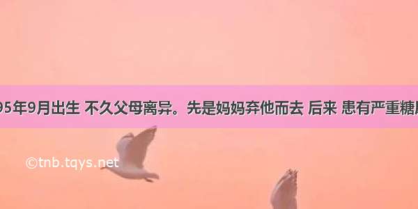 马鹏飞1995年9月出生 不久父母离异。先是妈妈弃他而去 后来 患有严重糖尿病的父亲