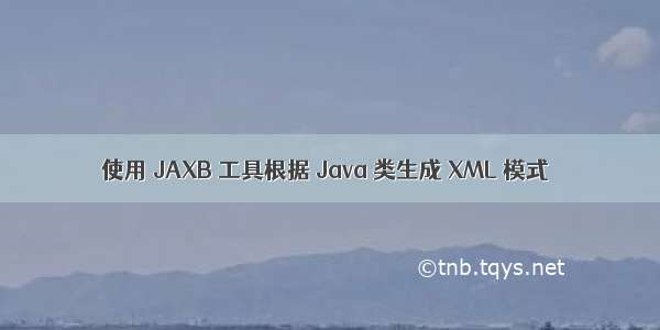 使用 JAXB 工具根据 Java 类生成 XML 模式