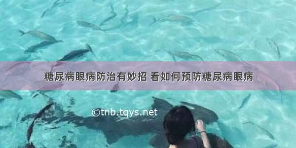 糖尿病眼病防治有妙招 看如何预防糖尿病眼病