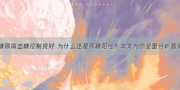 糖尿病血糖控制良好 为什么还是尿糖阳性？本文为你全面分析答案