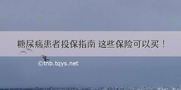 糖尿病患者投保指南 这些保险可以买 ！