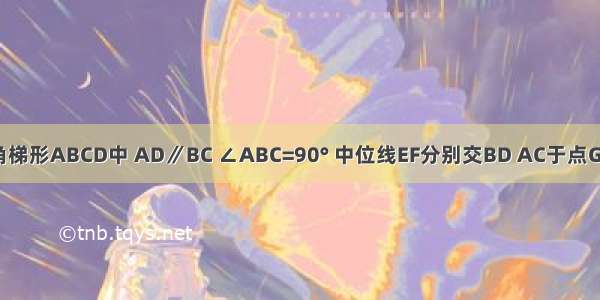 如图 在直角梯形ABCD中 AD∥BC ∠ABC=90° 中位线EF分别交BD AC于点G H ∠ACB=