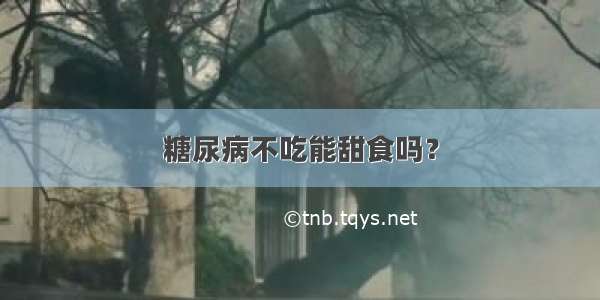 糖尿病不吃能甜食吗？