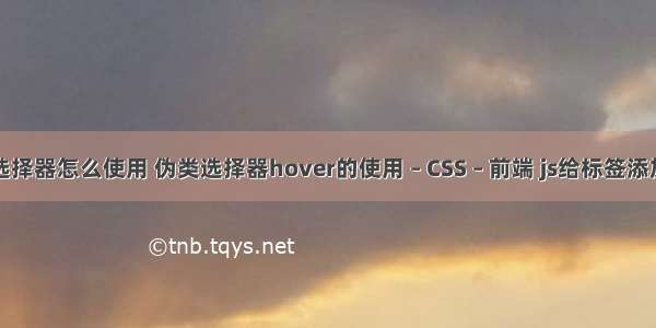 css父子选择器怎么使用 伪类选择器hover的使用 – CSS – 前端 js给标签添加css样式