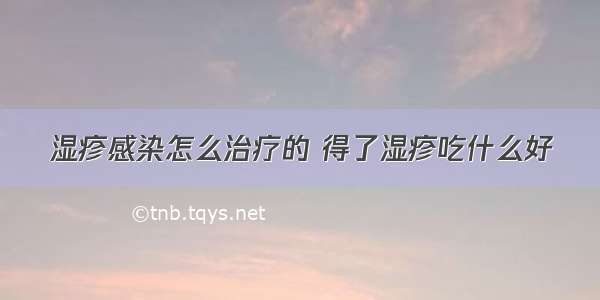 湿疹感染怎么治疗的 得了湿疹吃什么好