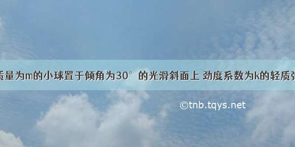 如图所示 质量为m的小球置于倾角为30°的光滑斜面上 劲度系数为k的轻质弹簧 一端系