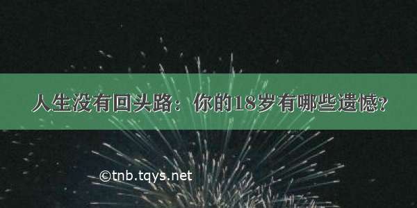 人生没有回头路：你的18岁有哪些遗憾？