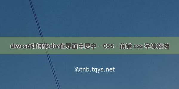 dwcs6如何使div在界面中居中 – CSS – 前端 css 字体斜线