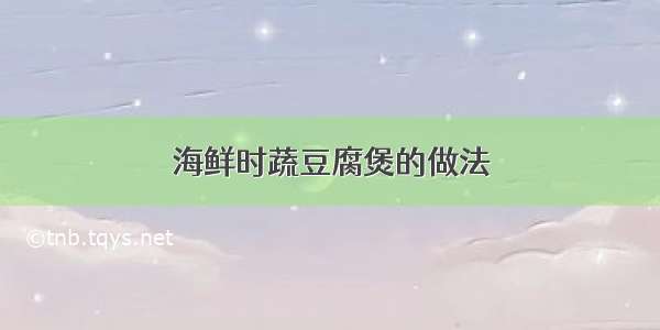 海鲜时蔬豆腐煲的做法