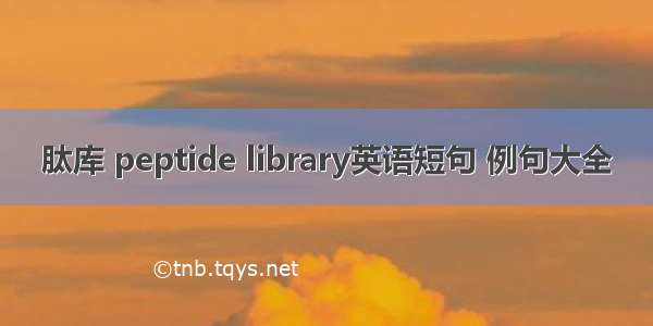 肽库 peptide library英语短句 例句大全