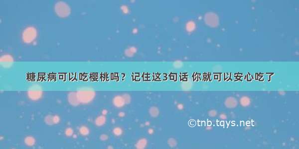 糖尿病可以吃樱桃吗？记住这3句话 你就可以安心吃了