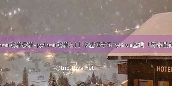 自学python编程教程-python编程入门 零基础学习Python基础（附带最新教程）...