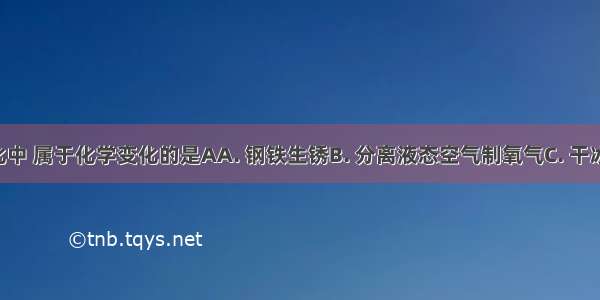 下列变化中 属于化学变化的是AA. 钢铁生锈B. 分离液态空气制氧气C. 干冰升华D. 