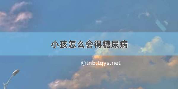 小孩怎么会得糖尿病