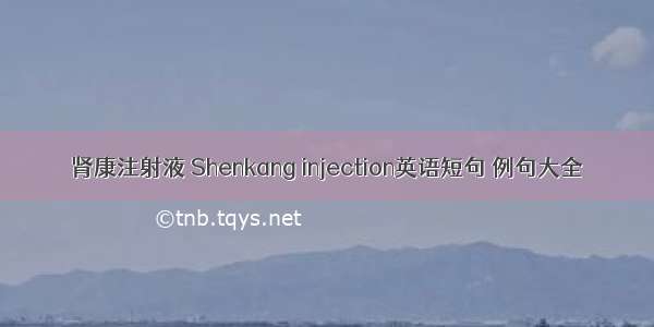 肾康注射液 Shenkang injection英语短句 例句大全