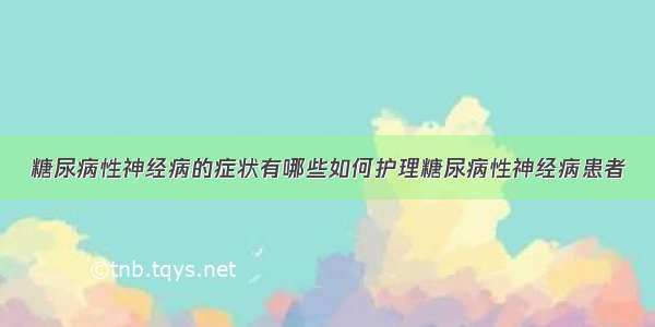 糖尿病性神经病的症状有哪些如何护理糖尿病性神经病患者