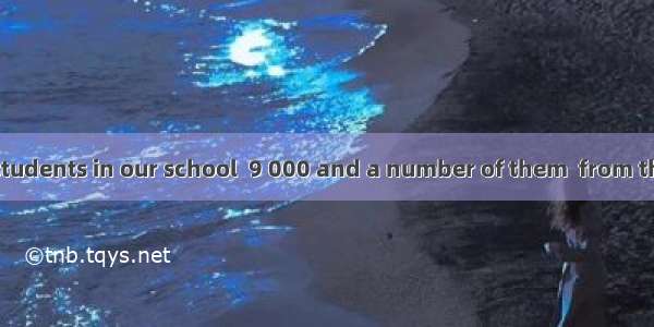 The number of students in our school  9 000 and a number of them  from the city.A. are; ar