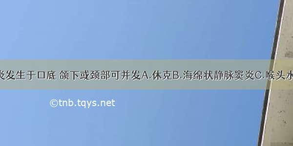 急性蜂窝织炎发生于口底 颌下或颈部可并发A.休克B.海绵状静脉窦炎C.喉头水肿D.附近淋