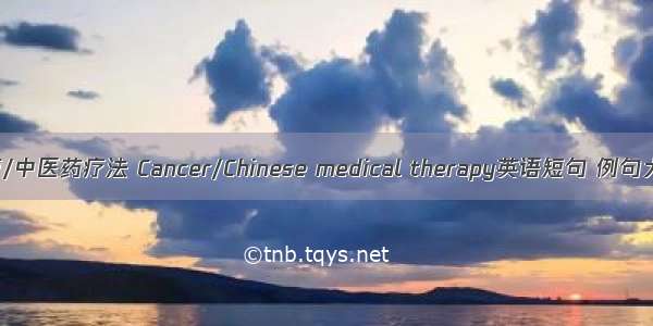 肿瘤/中医药疗法 Cancer/Chinese medical therapy英语短句 例句大全