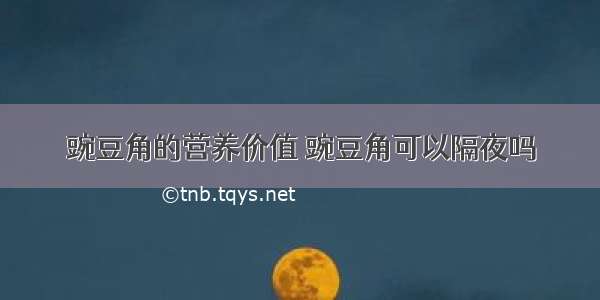 豌豆角的营养价值 豌豆角可以隔夜吗