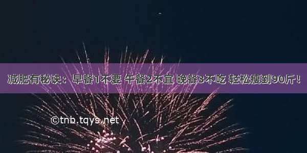 减肥有秘诀：早餐1不要 午餐2不宜 晚餐3不吃 轻松瘦到90斤！