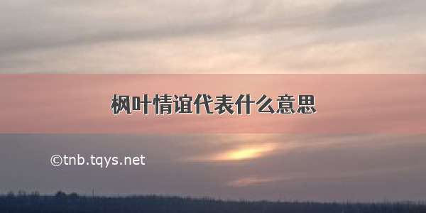 枫叶情谊代表什么意思