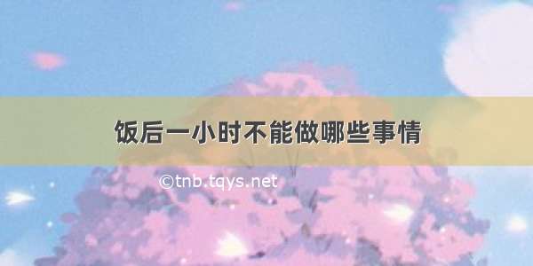 饭后一小时不能做哪些事情