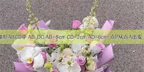 如图 在等腰梯形ABCD中 AB∥DC AB=8cm CD=2cm AD=6cm．点P从点A出发 以2cm/s的