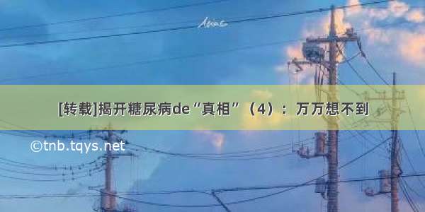 [转载]揭开糖尿病de“真相”（4）：万万想不到