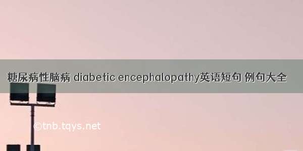 糖尿病性脑病 diabetic encephalopathy英语短句 例句大全