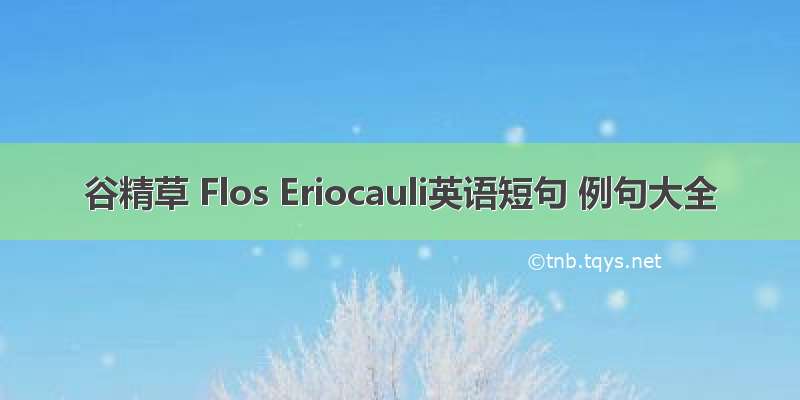 谷精草 Flos Eriocauli英语短句 例句大全