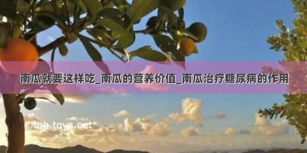 南瓜就要这样吃_南瓜的营养价值_南瓜治疗糖尿病的作用