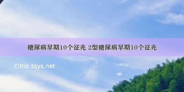 糖尿病早期10个征兆 2型糖尿病早期10个征兆