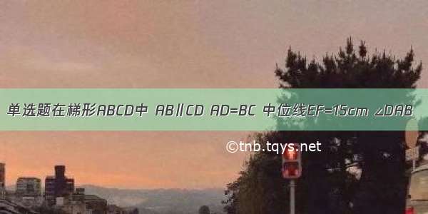 单选题在梯形ABCD中 AB∥CD AD=BC 中位线EF=15cm ∠DAB