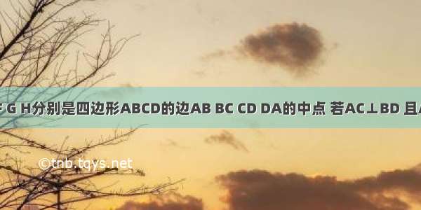 已知点E F G H分别是四边形ABCD的边AB BC CD DA的中点 若AC⊥BD 且AC≠BD 则