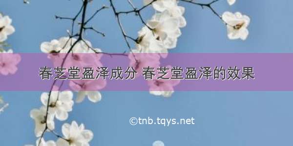 春芝堂盈泽成分 春芝堂盈泽的效果