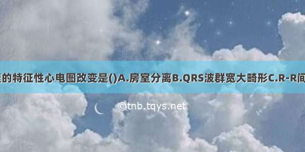 室性心动过速的特征性心电图改变是()A.房室分离B.QRS波群宽大畸形C.R-R间期不规则D.P