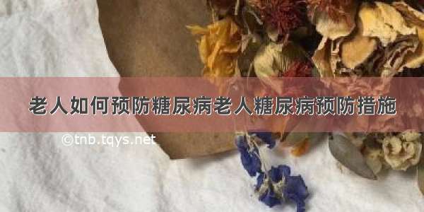 老人如何预防糖尿病老人糖尿病预防措施