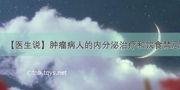 【医生说】肿瘤病人的内分泌治疗和饮食禁忌