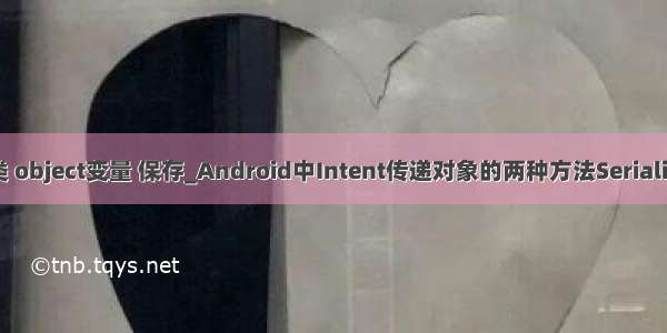 android java 实体类 object变量 保存_Android中Intent传递对象的两种方法Serializable Parcelable...