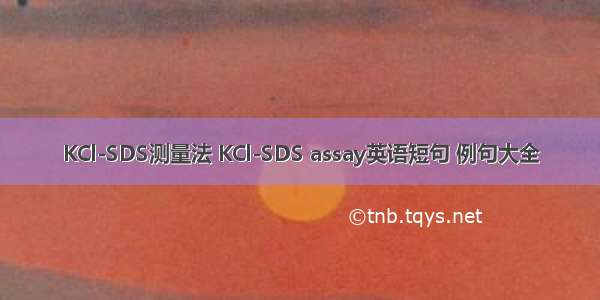 KCl-SDS测量法 KCl-SDS assay英语短句 例句大全