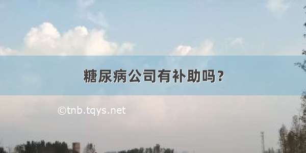 糖尿病公司有补助吗？