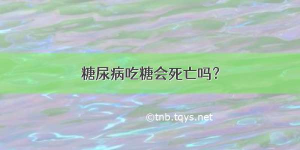 糖尿病吃糖会死亡吗？