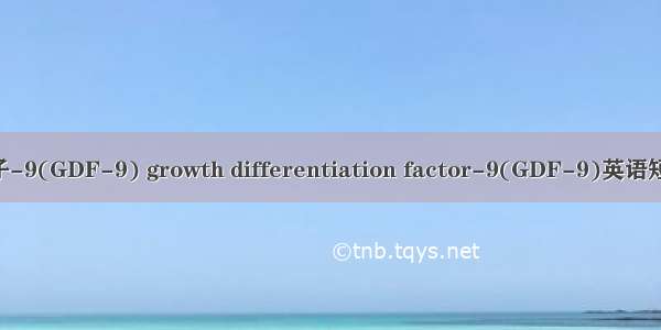 生长分化因子-9(GDF-9) growth differentiation factor-9(GDF-9)英语短句 例句大全