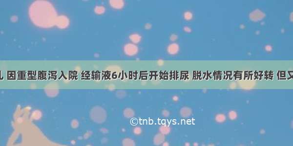 8个月婴儿 因重型腹泻入院 经输液6小时后开始排尿 脱水情况有所好转 但又出现精神