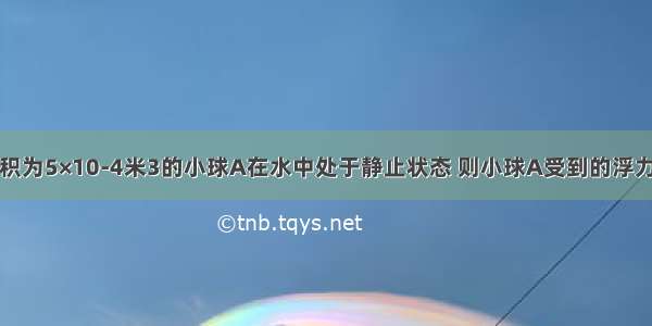 如图所示 体积为5×10-4米3的小球A在水中处于静止状态 则小球A受到的浮力为________