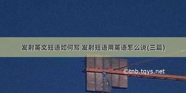 发射英文短语如何写 发射短语用英语怎么说(三篇)