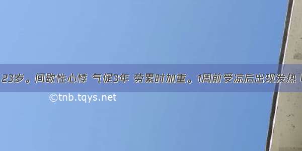 女性患者 23岁。间歇性心悸 气促3年 劳累时加重。1周前受凉后出现发热 咽痛 咳嗽